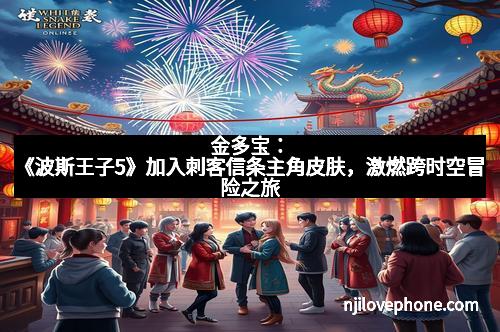 金多宝：《波斯王子5》加入刺客信条主角皮肤，激燃跨时空冒险之旅